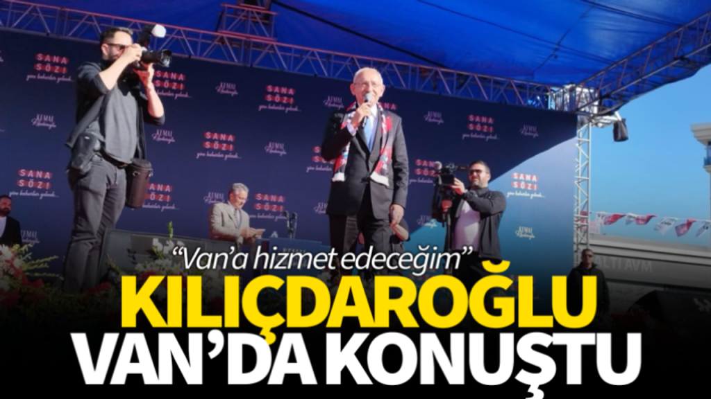 Kemal Kılıçdaroğlu Van’da konuştu! İşte açıklamaları