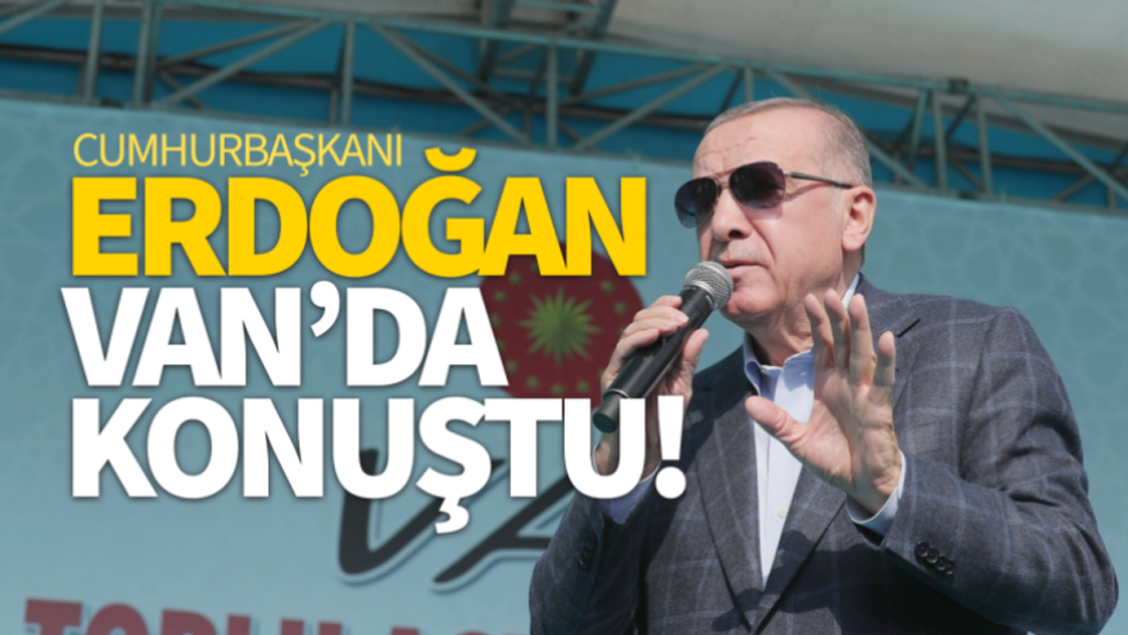 Cumhurbaşkanı Recep Tayyip Erdoğan Van’da konuştu