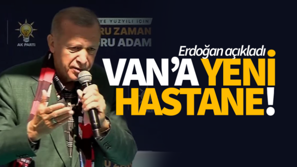 Erdoğan, Van’a yeni hastane yapılacağını açıkladı