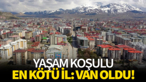 En yoksul ve yaşam koşulu en kötü il Van oldu!